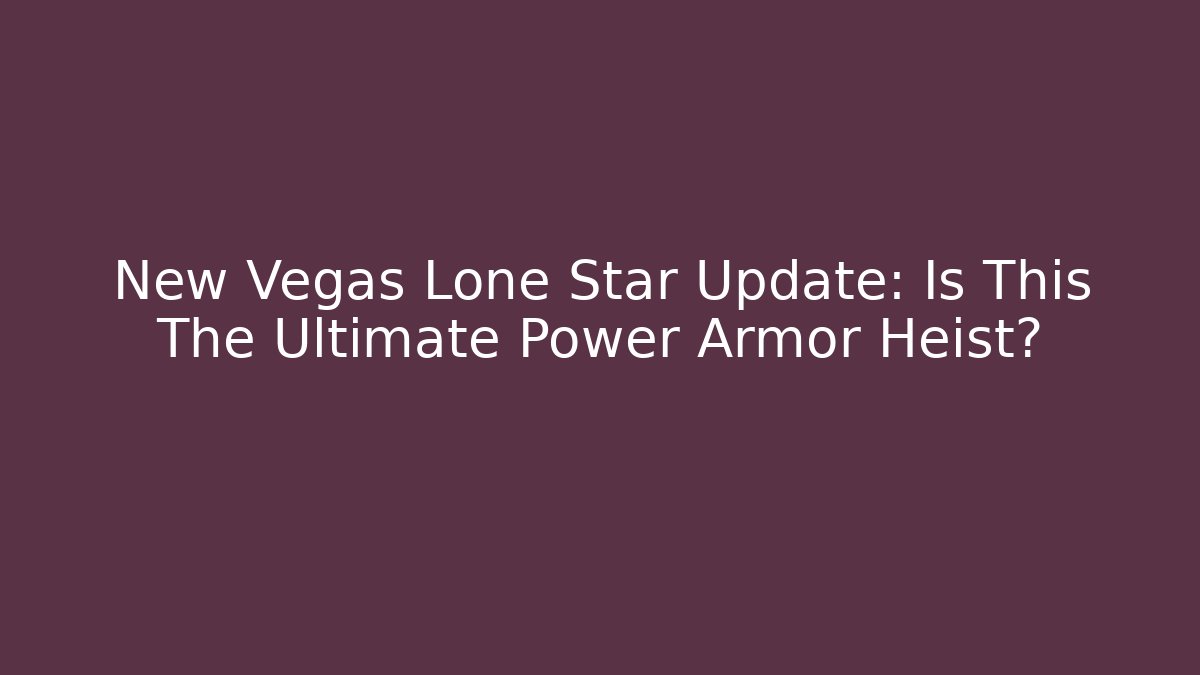 New Vegas Lone Star Update: Is This The Ultimate Power Armor Heist?