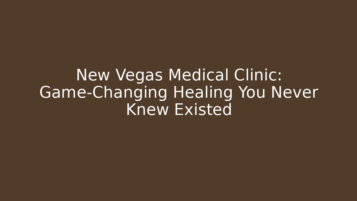 New Vegas Medical Clinic: Game-Changing Healing You Never Knew Existed