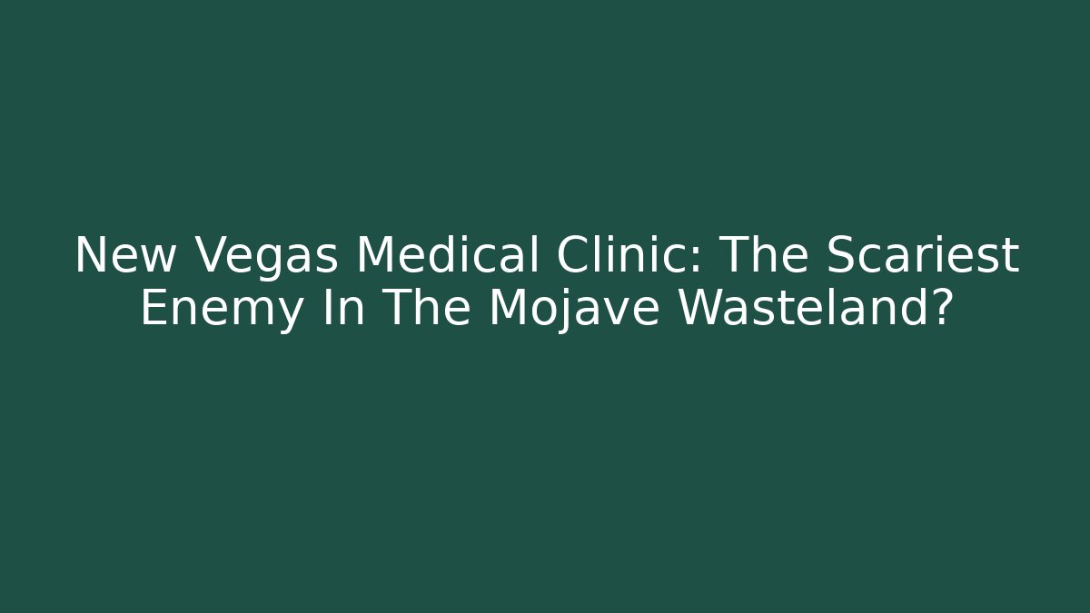 New Vegas Medical Clinic: The Scariest Enemy In The Mojave Wasteland?
