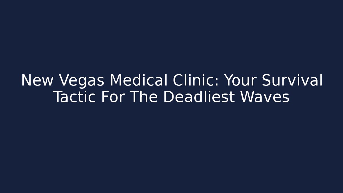 New Vegas Medical Clinic: Your Survival Tactic For The Deadliest Waves