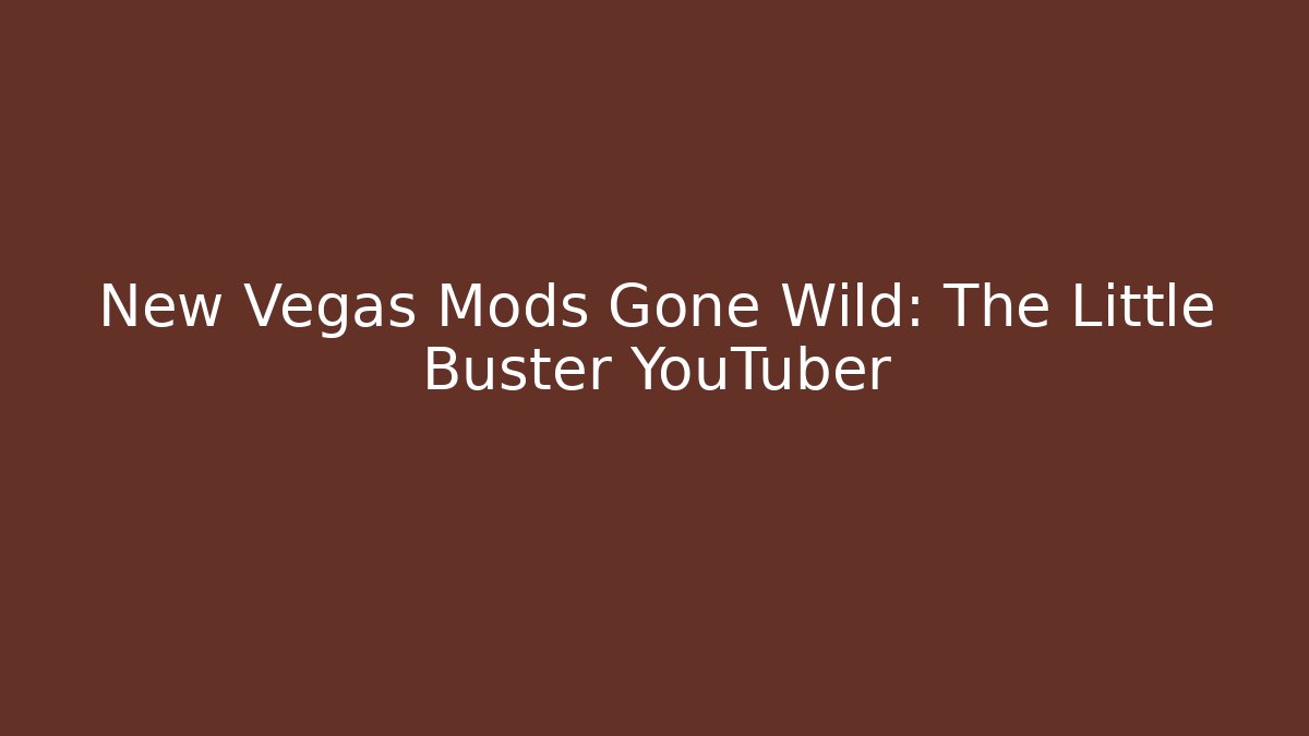 New Vegas Mods Gone Wild: The Little Buster YouTuber