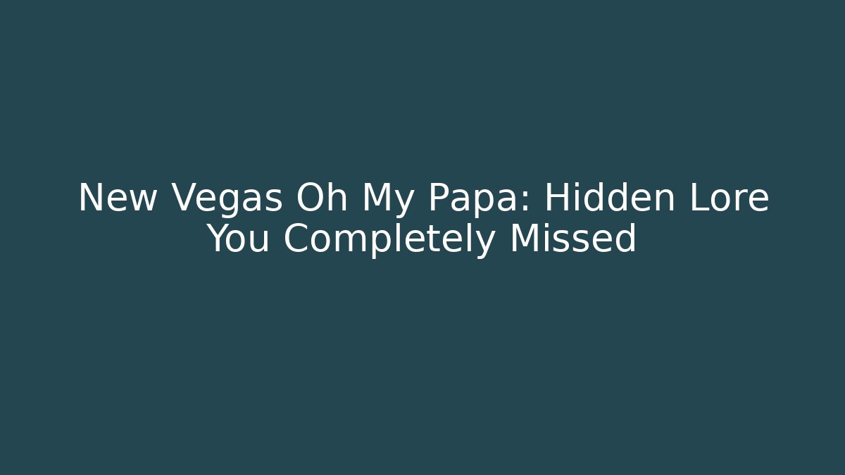 New Vegas Oh My Papa: Hidden Lore You Completely Missed