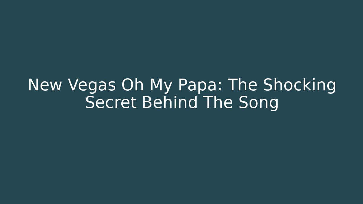 New Vegas Oh My Papa: The Shocking Secret Behind The Song