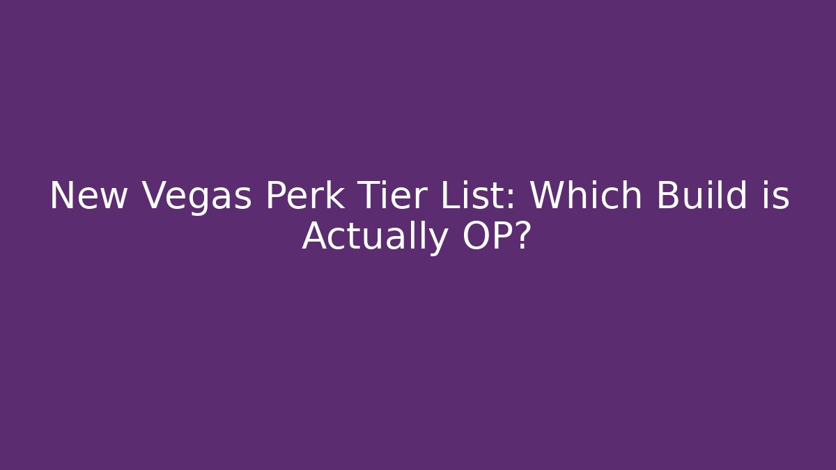 New Vegas Perk Tier List: Which Build is Actually OP?