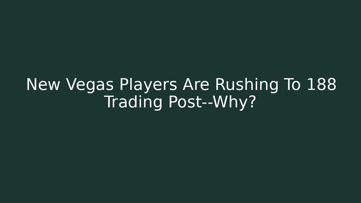 New Vegas Players Are Rushing To 188 Trading Post—Why?