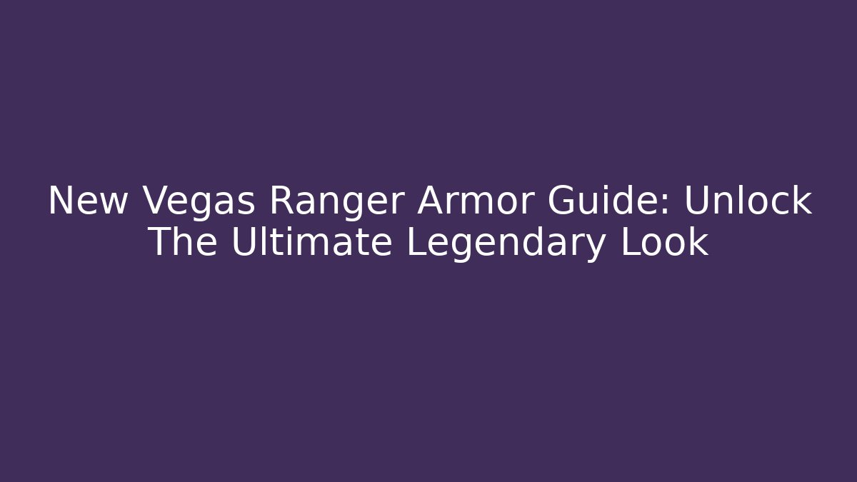 New Vegas Ranger Armor Guide: Unlock The Ultimate Legendary Look