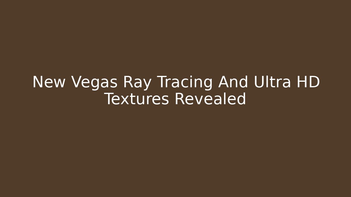 New Vegas Ray Tracing And Ultra HD Textures Revealed