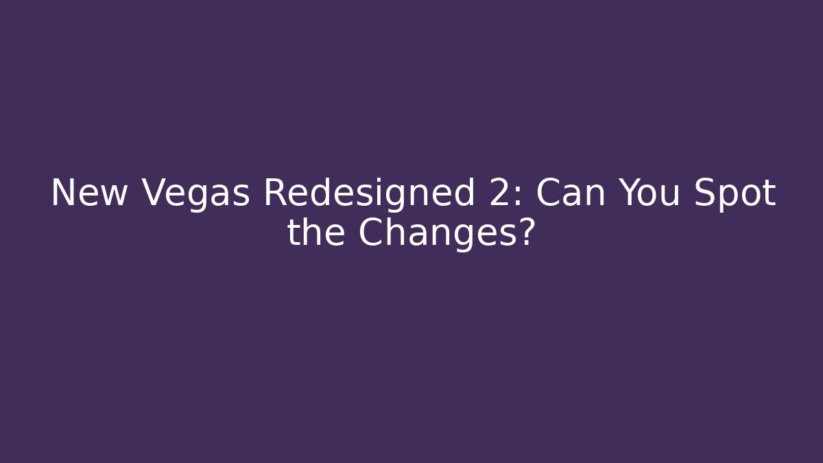 New Vegas Redesigned 2: Can You Spot the Changes?