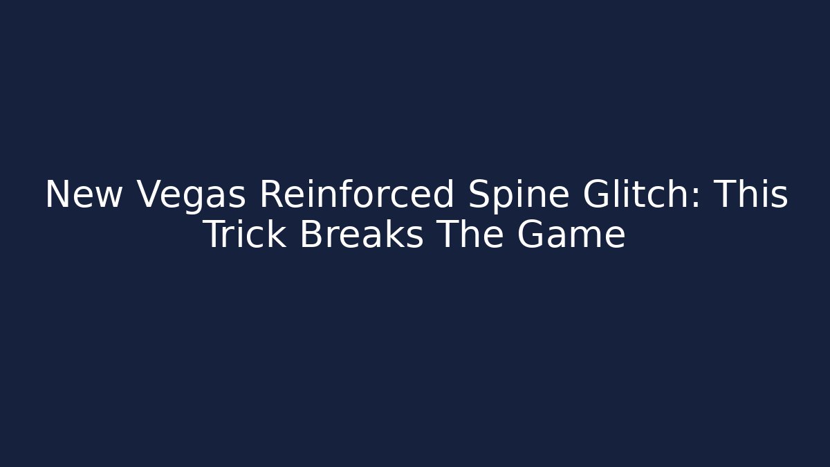 New Vegas Reinforced Spine Glitch: This Trick Breaks The Game