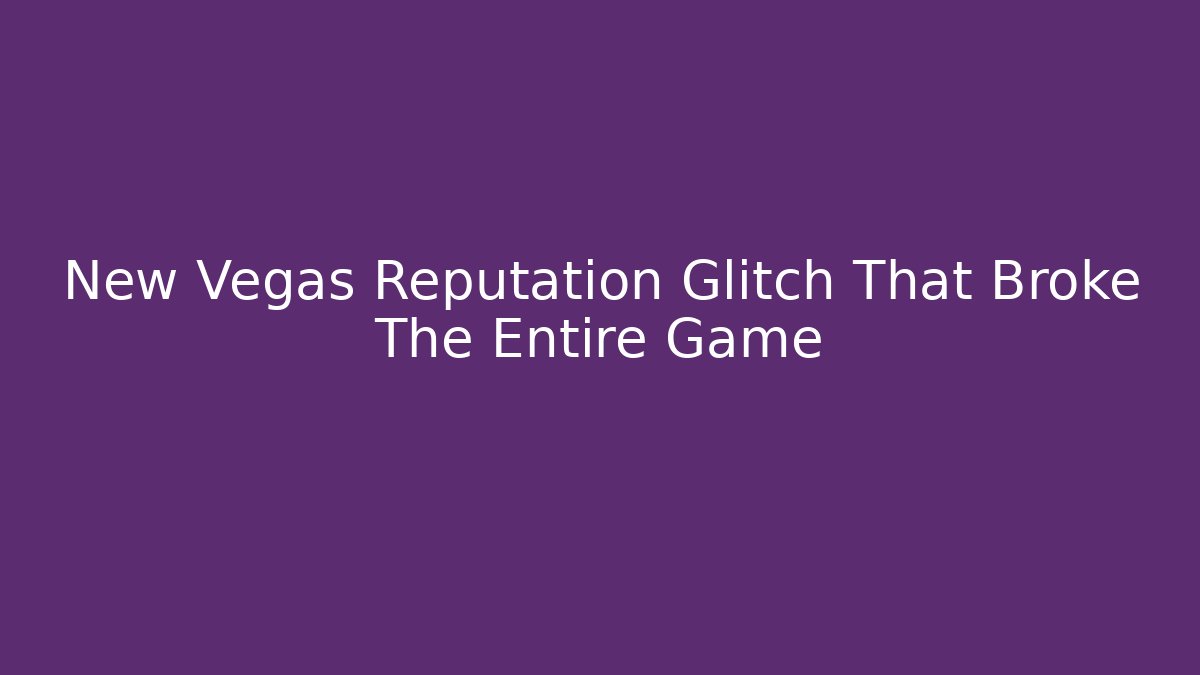 New Vegas Reputation Glitch That Broke The Entire Game