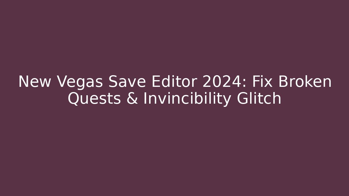 New Vegas Save Editor 2024: Fix Broken Quests & Invincibility Glitch
