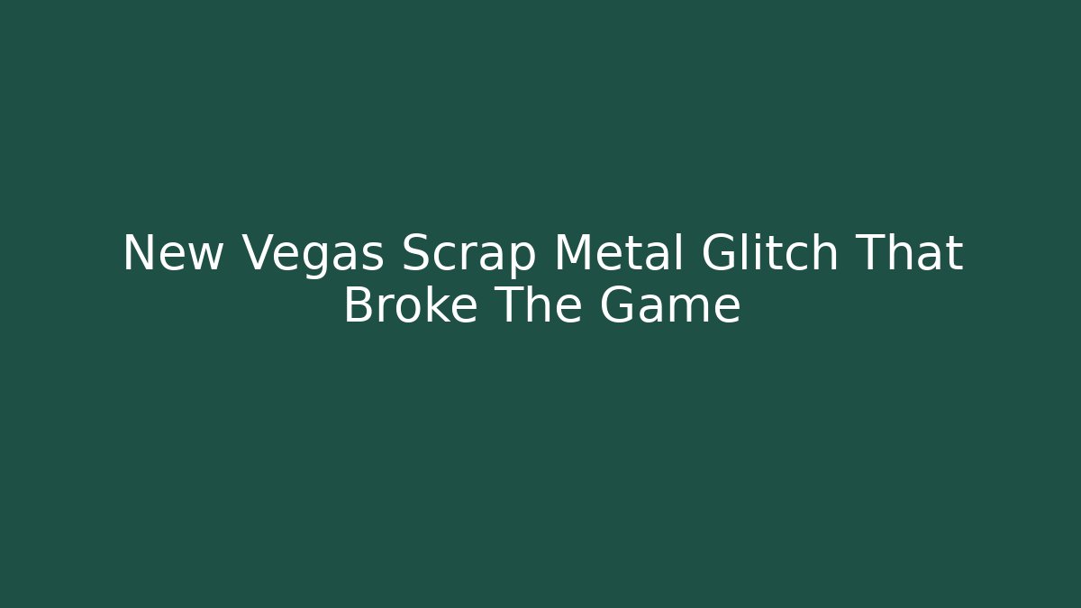 New Vegas Scrap Metal Glitch That Broke The Game - Critter Realm