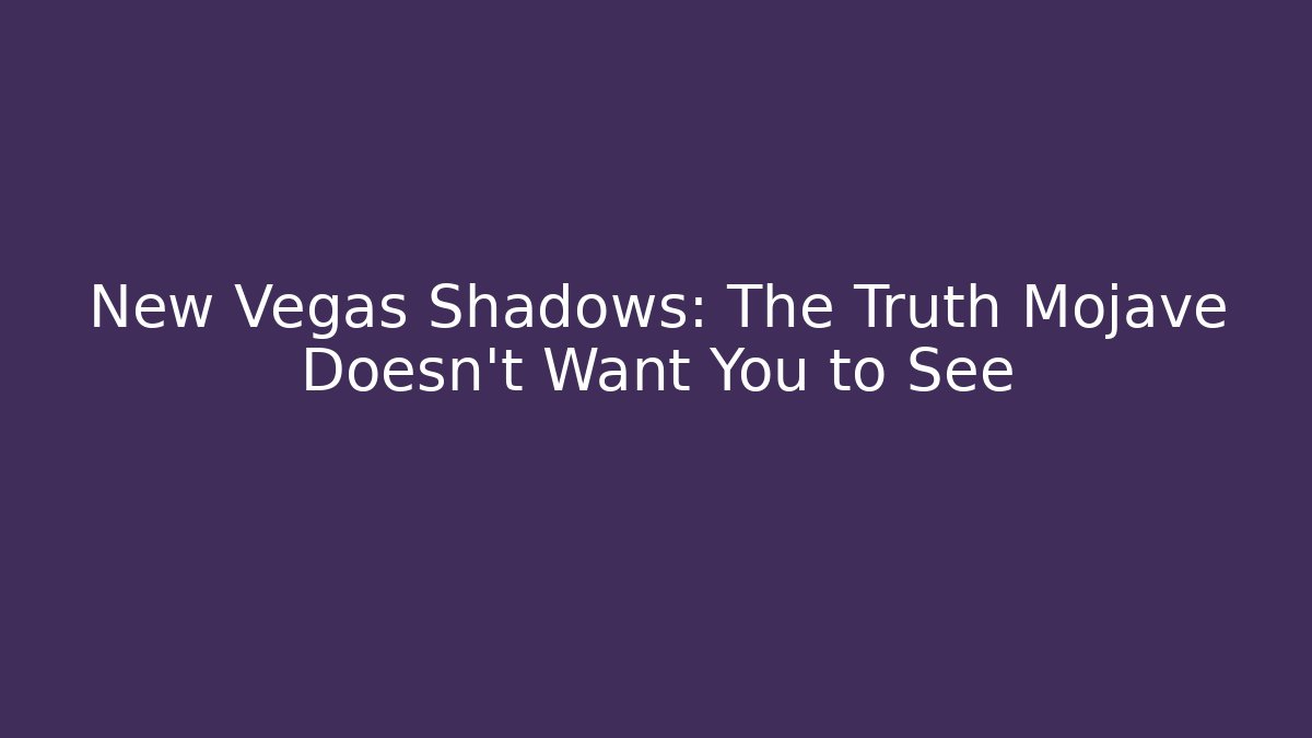 New Vegas Shadows: The Truth Mojave Doesn't Want You to See