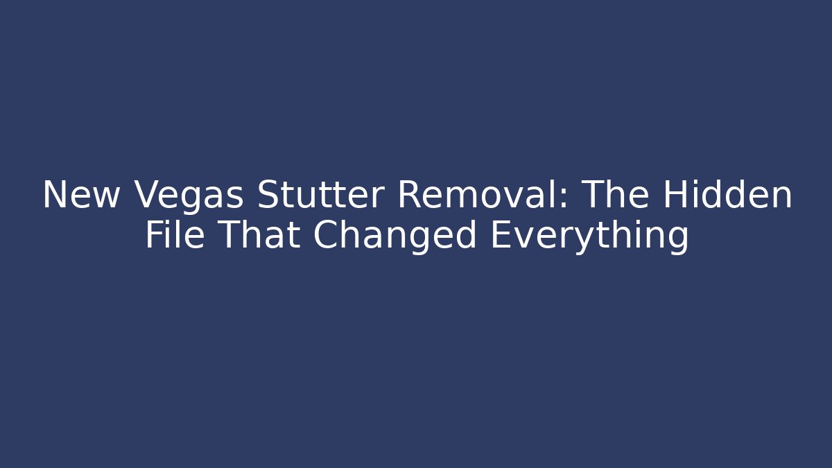 New Vegas Stutter Removal: The Hidden File That Changed Everything