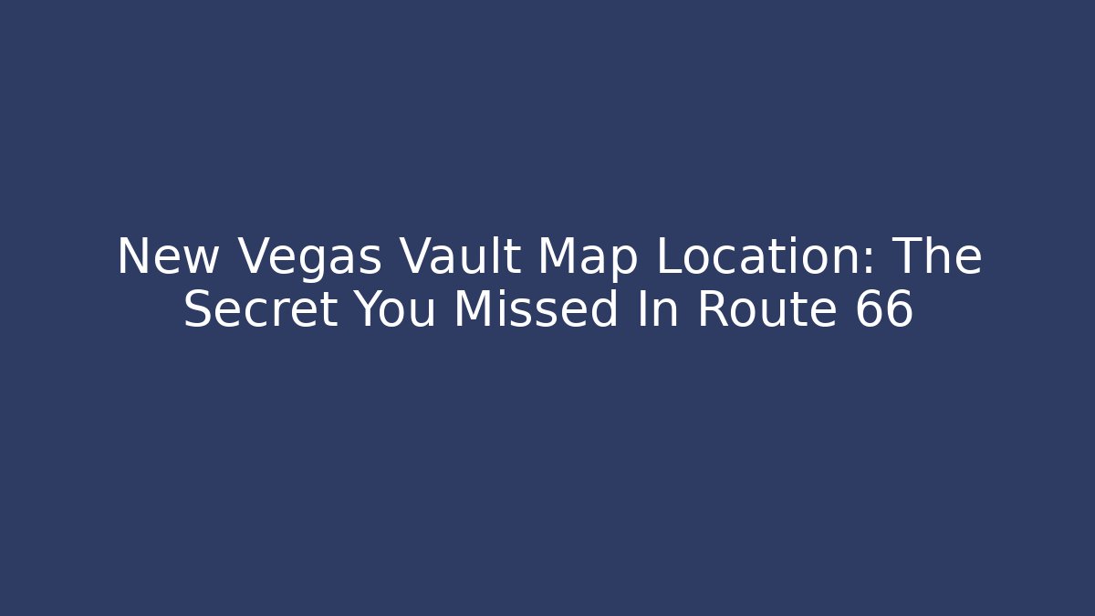 New Vegas Vault Map Location: The Secret You Missed In Route 66