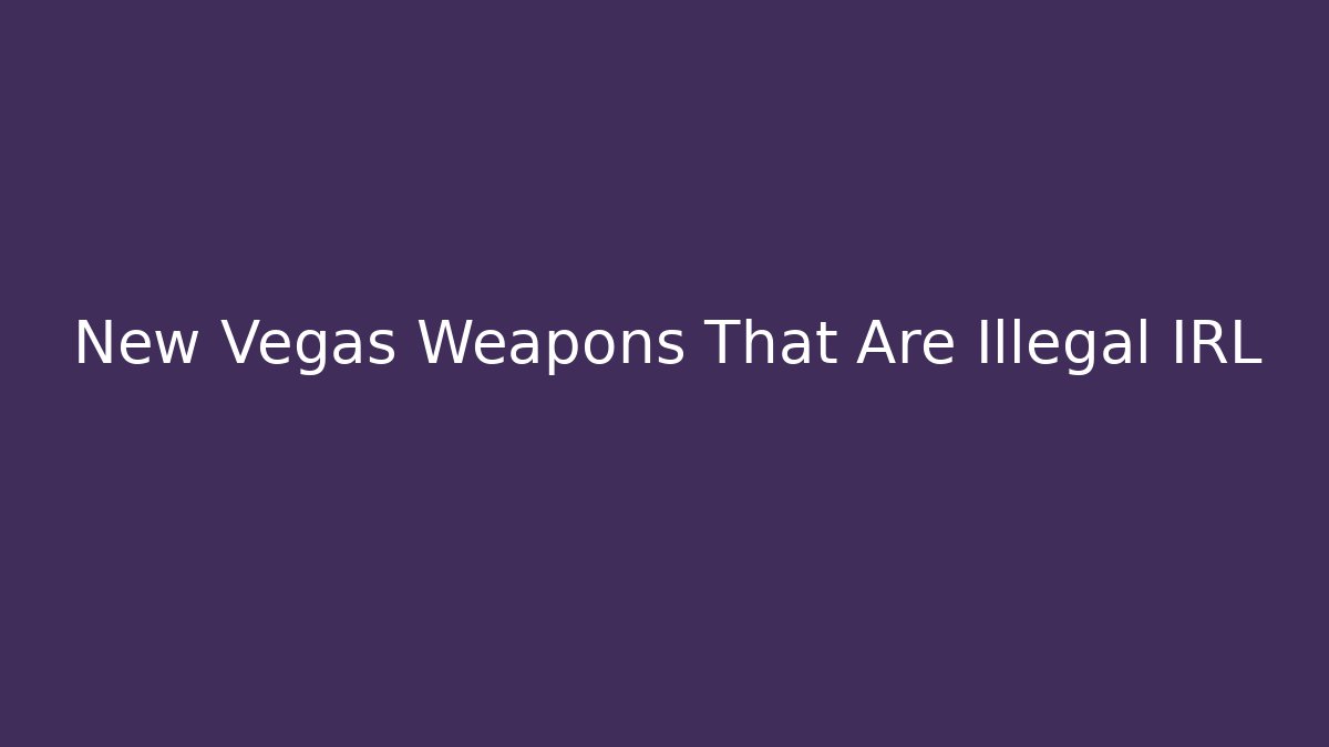 New Vegas Weapons That Are Illegal IRL