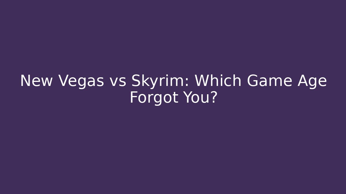 New Vegas vs Skyrim: Which Game Age Forgot You?