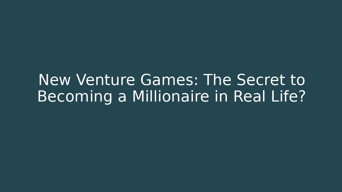New Venture Games: The Secret to Becoming a Millionaire in Real Life?