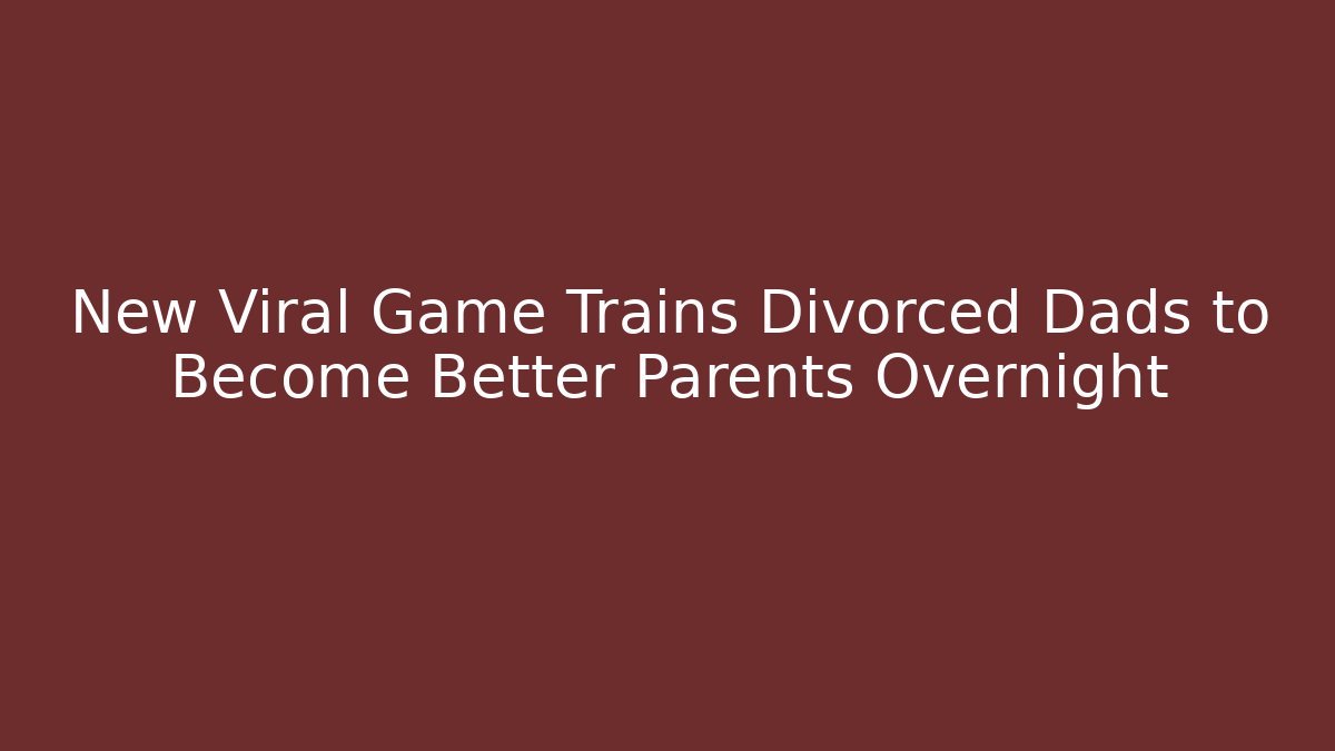 New Viral Game Trains Divorced Dads to Become Better Parents Overnight