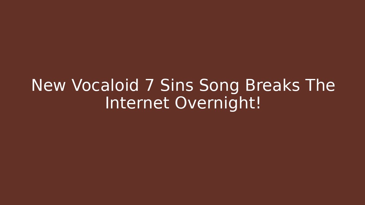New Vocaloid 7 Sins Song Breaks The Internet Overnight!
