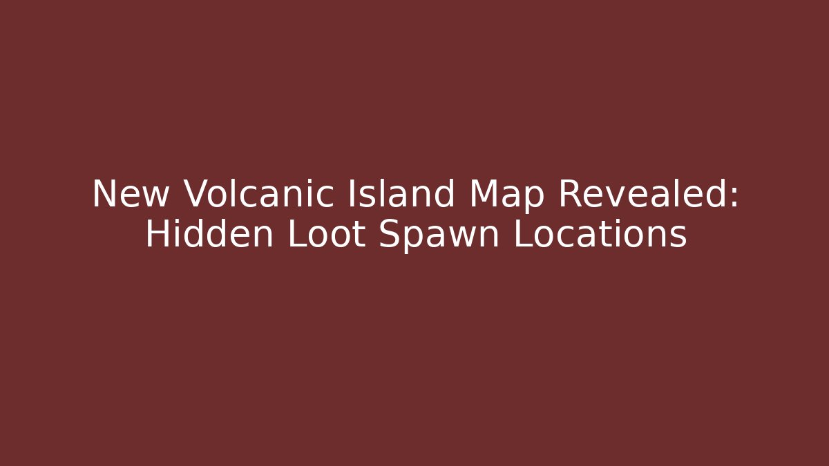 New Volcanic Island Map Revealed: Hidden Loot Spawn Locations