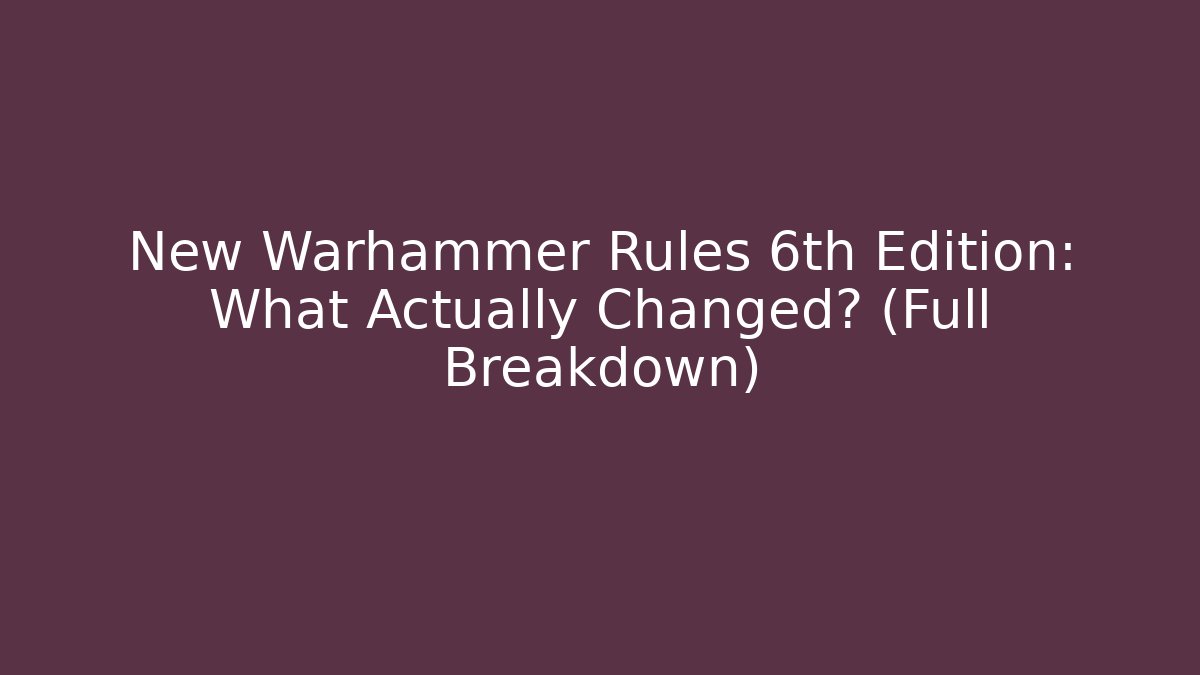 New Warhammer Rules 6th Edition: What Actually Changed? (Full Breakdown)