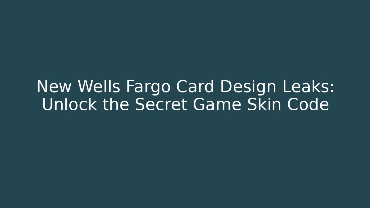 New Wells Fargo Card Design Leaks: Unlock the Secret Game Skin Code