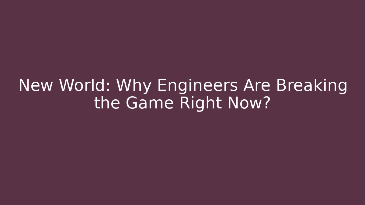 New World: Why Engineers Are Breaking the Game Right Now?