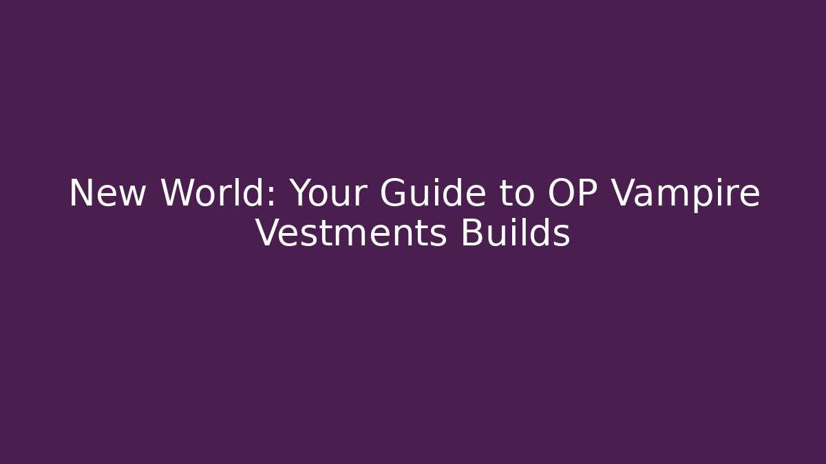 New World: Your Guide to OP Vampire Vestments Builds