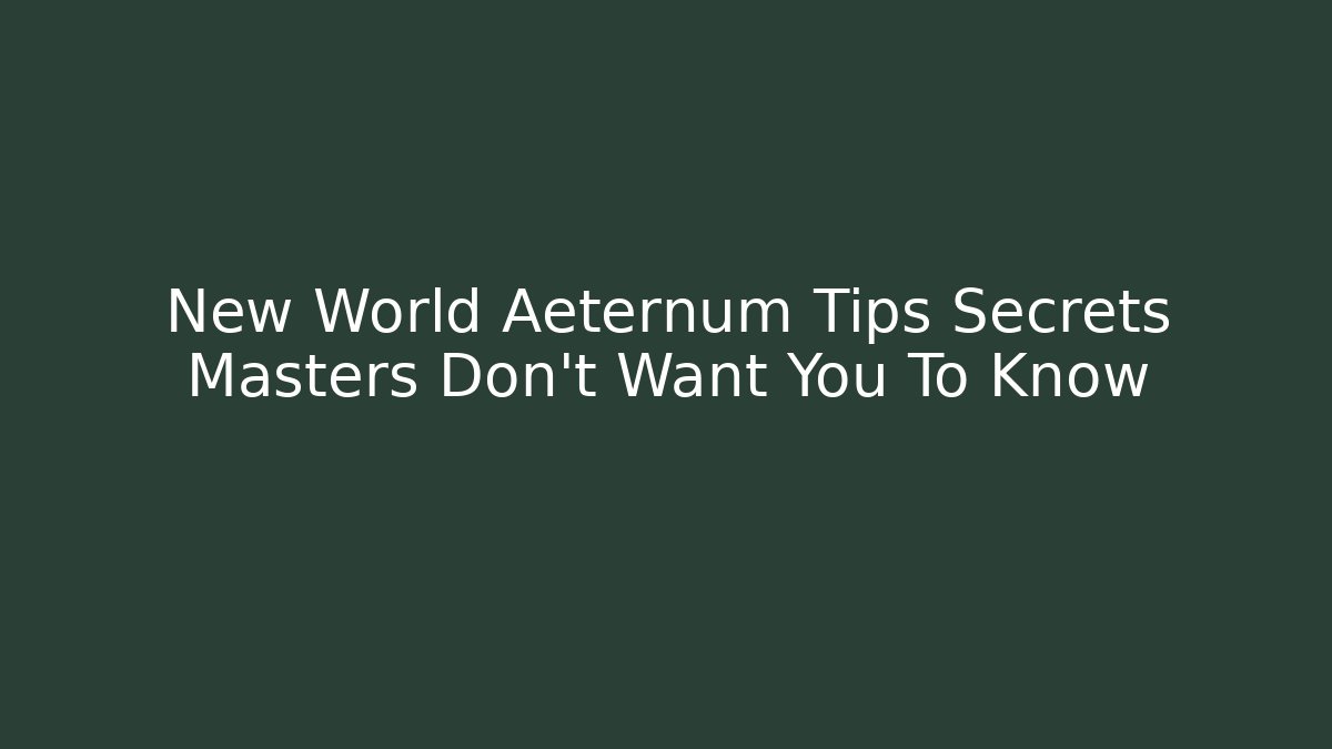 New World Aeternum Tips Secrets Masters Don’t Want You To Know