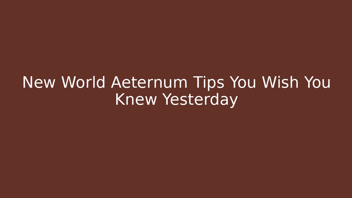 New World Aeternum Tips You Wish You Knew Yesterday