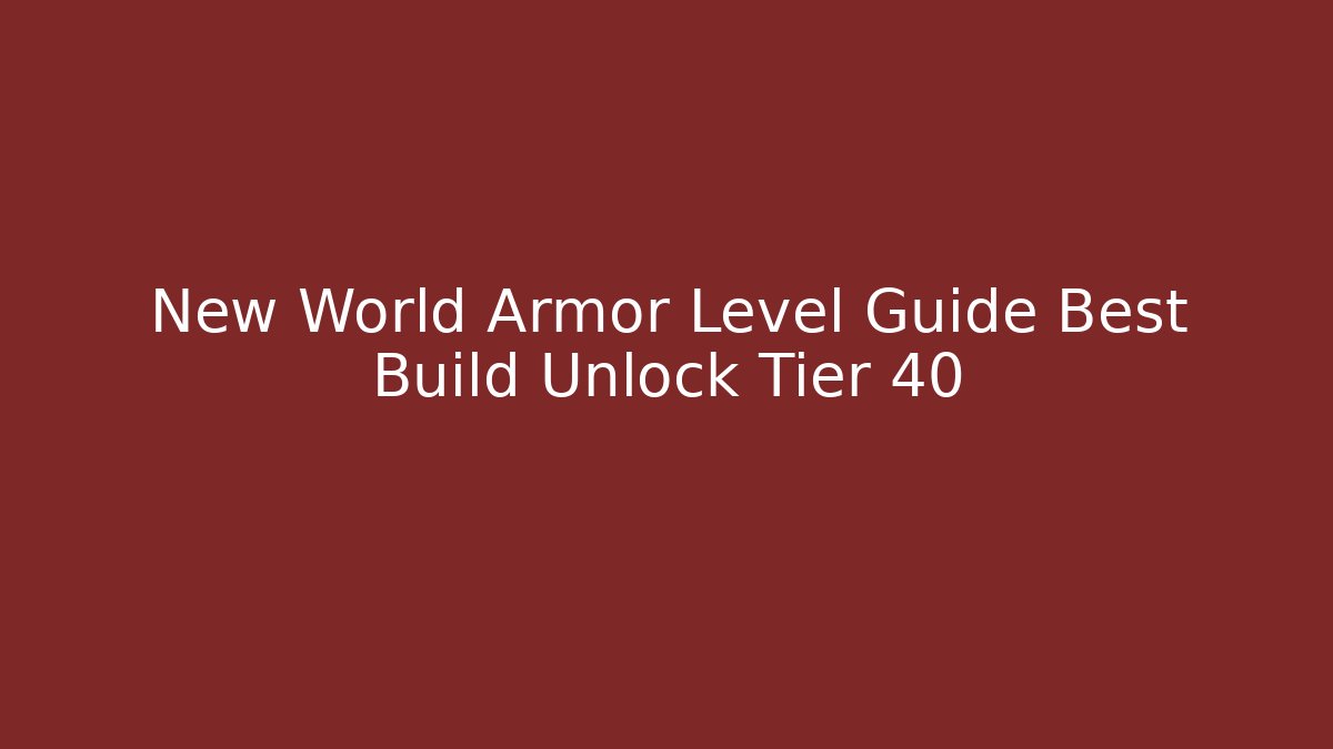 New World Armor Level Guide Best Build Unlock Tier 40
