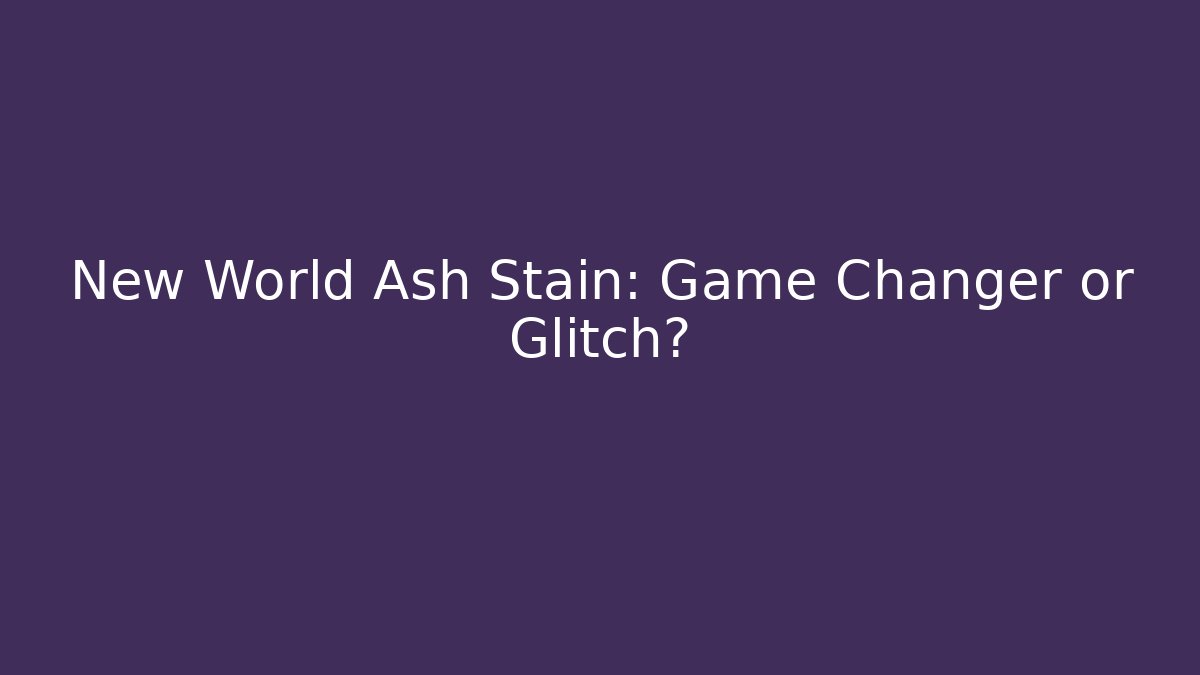 New World Ash Stain: Game Changer or Glitch?