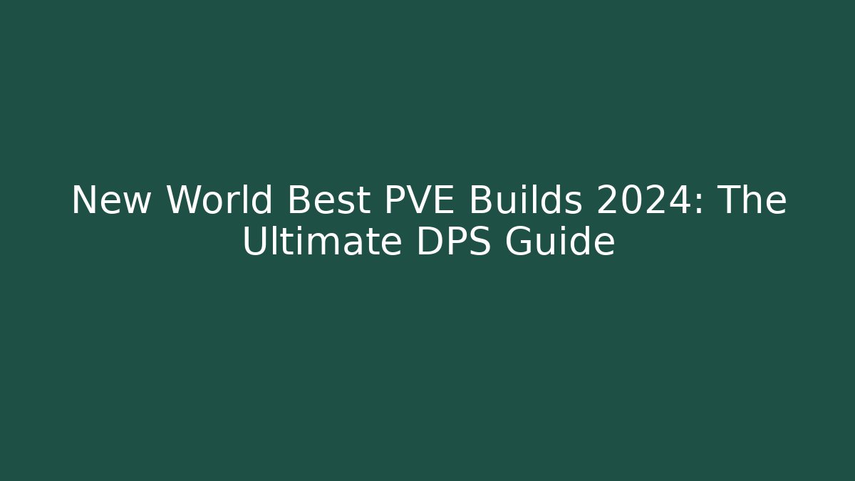 New World Best PVE Builds 2024: The Ultimate DPS Guide