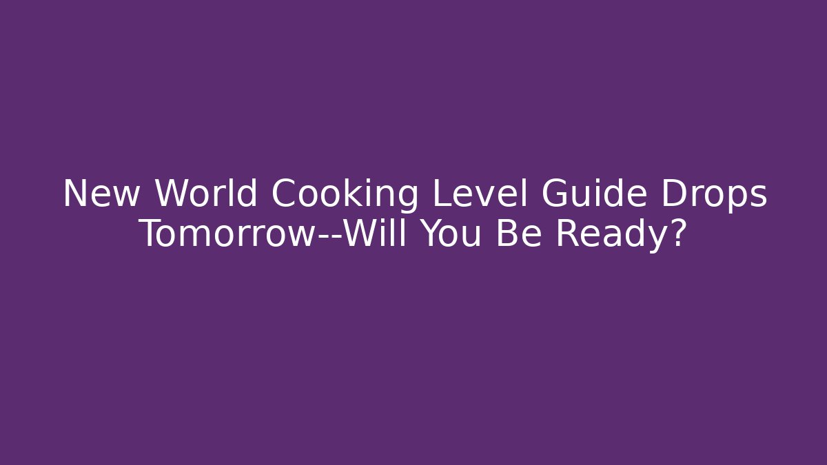 New World Cooking Level Guide Drops Tomorrow—Will You Be Ready?