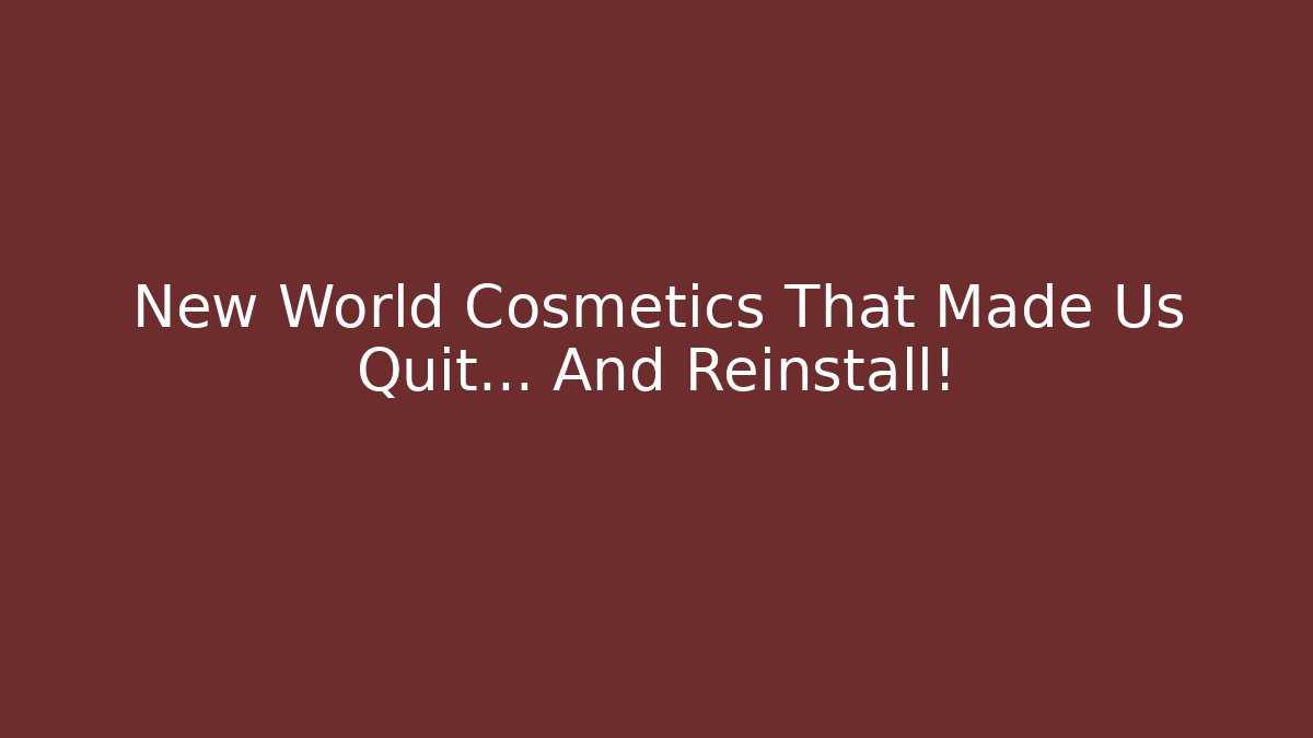 New World Cosmetics That Made Us Quit… And Reinstall!