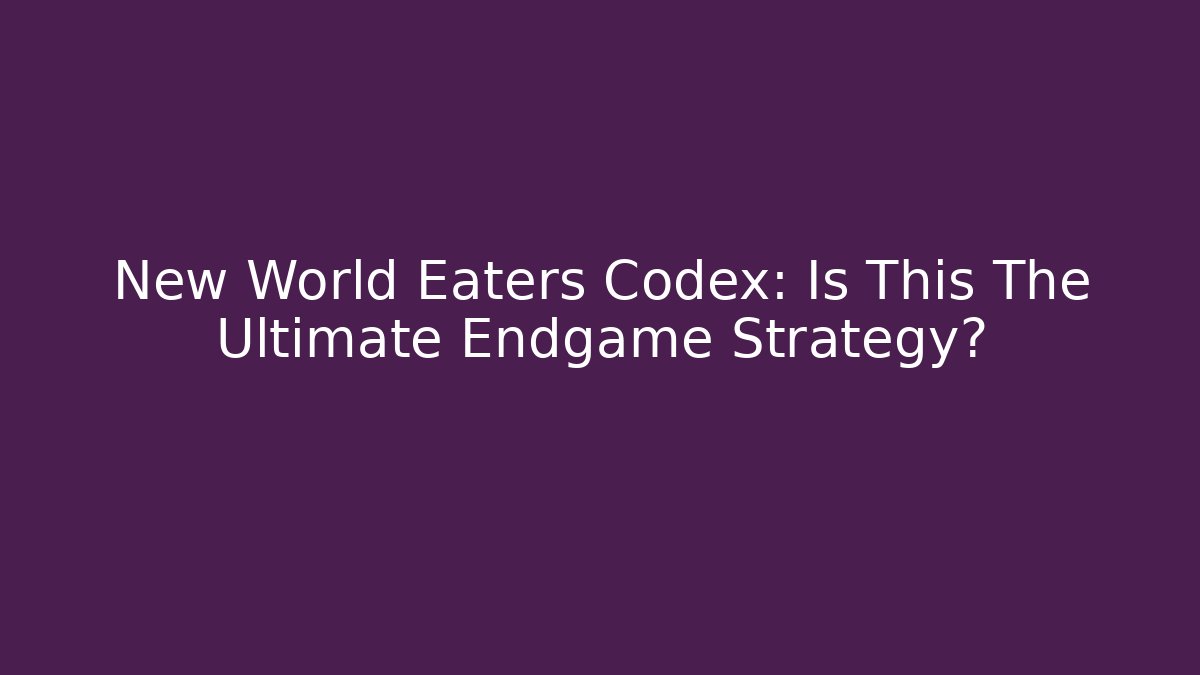 New World Eaters Codex: Is This The Ultimate Endgame Strategy?