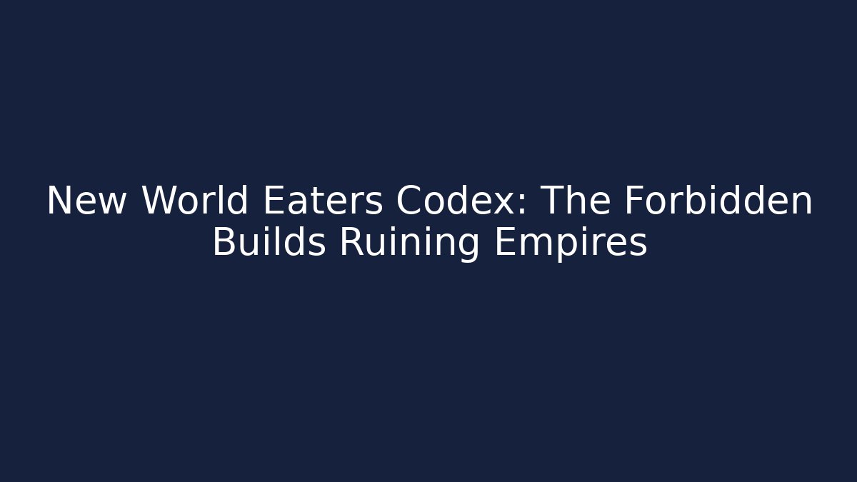 New World Eaters Codex: The Forbidden Builds Ruining Empires