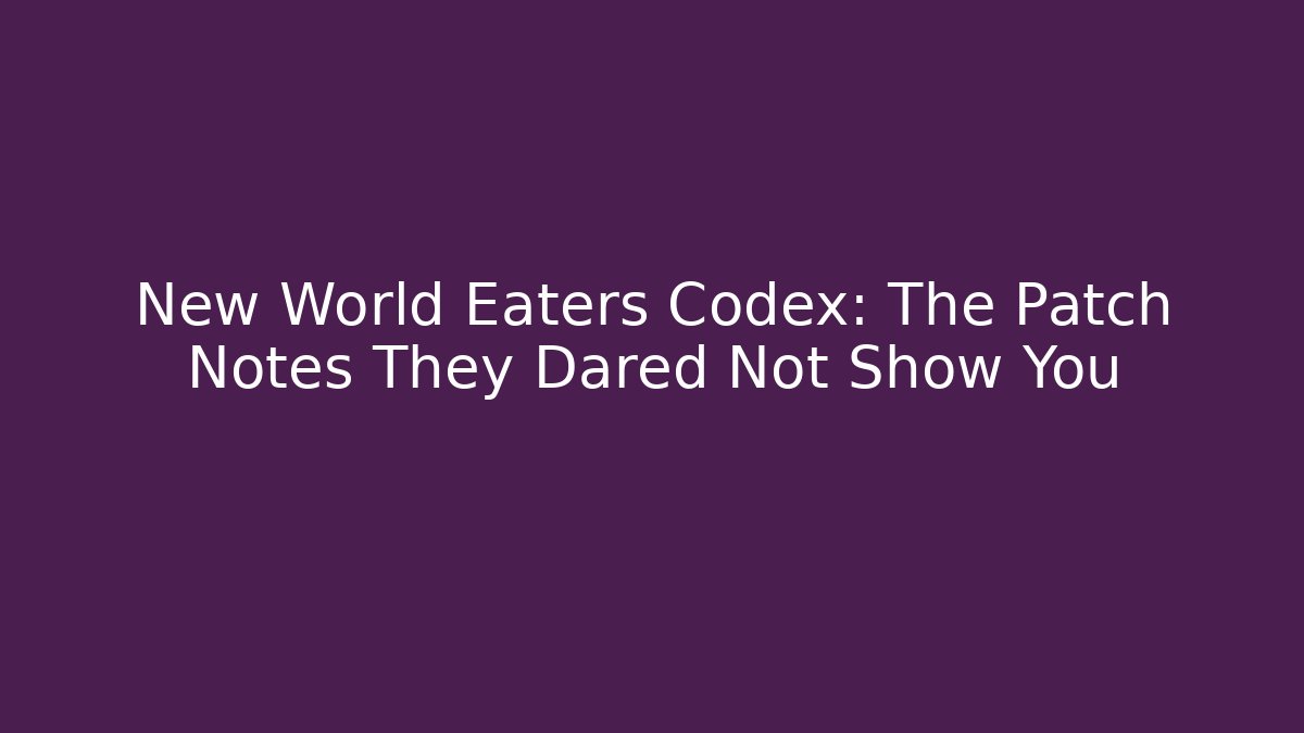 New World Eaters Codex: The Patch Notes They Dared Not Show You - Critter Realm