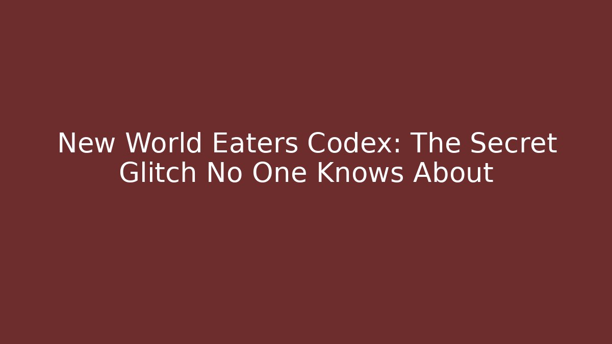 New World Eaters Codex: The Secret Glitch No One Knows About