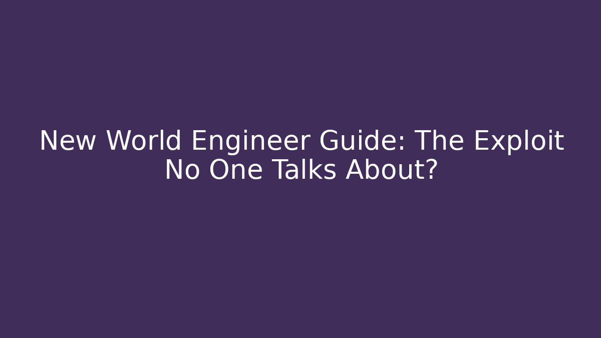 New World Engineer Guide: The Exploit No One Talks About?