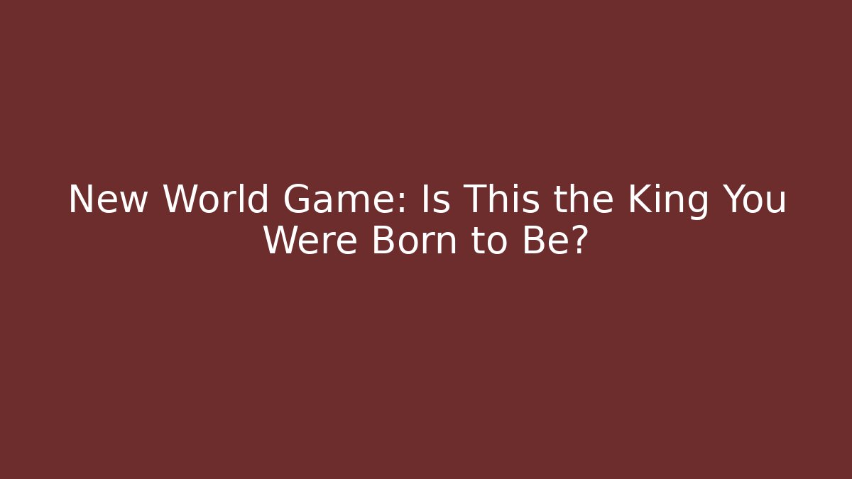 New World Game: Is This the King You Were Born to Be?
