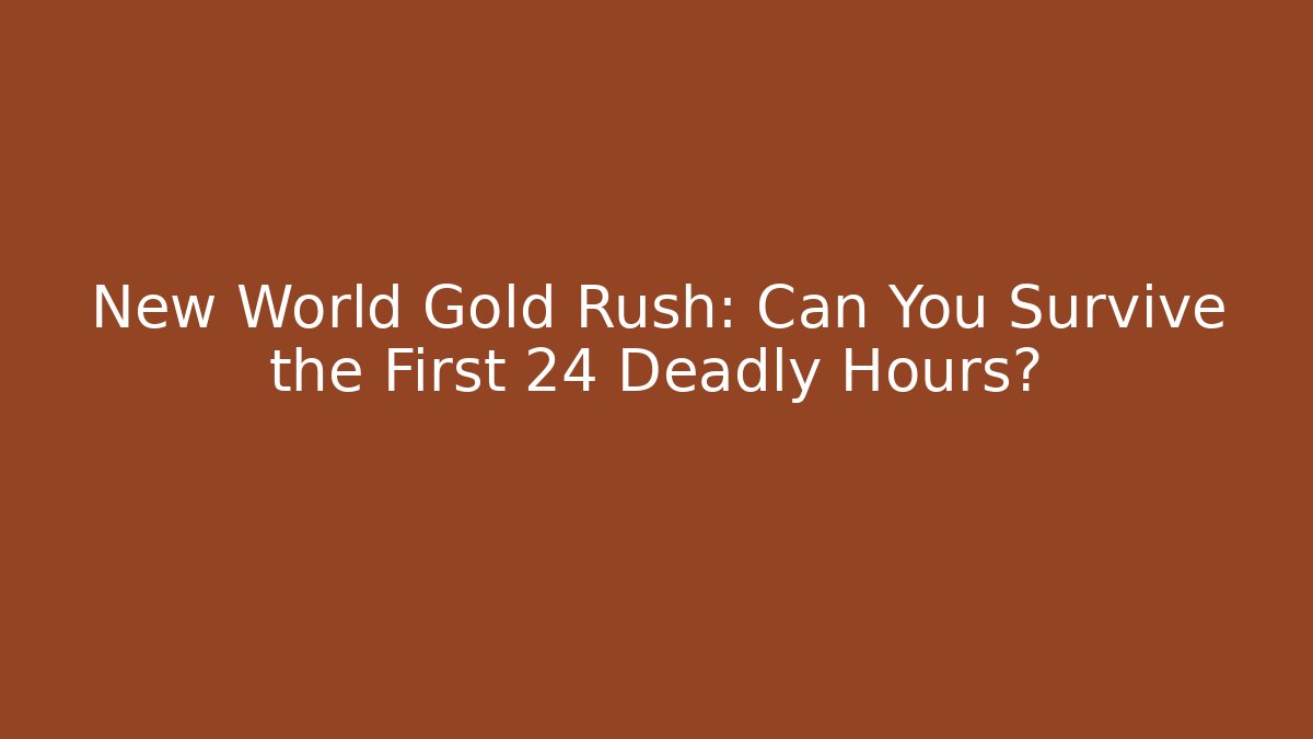 New World Gold Rush: Can You Survive the First 24 Deadly Hours?