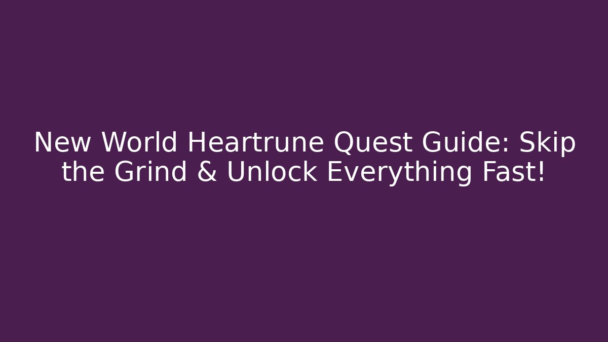 New World Heartrune Quest Guide: Skip the Grind & Unlock Everything Fast!