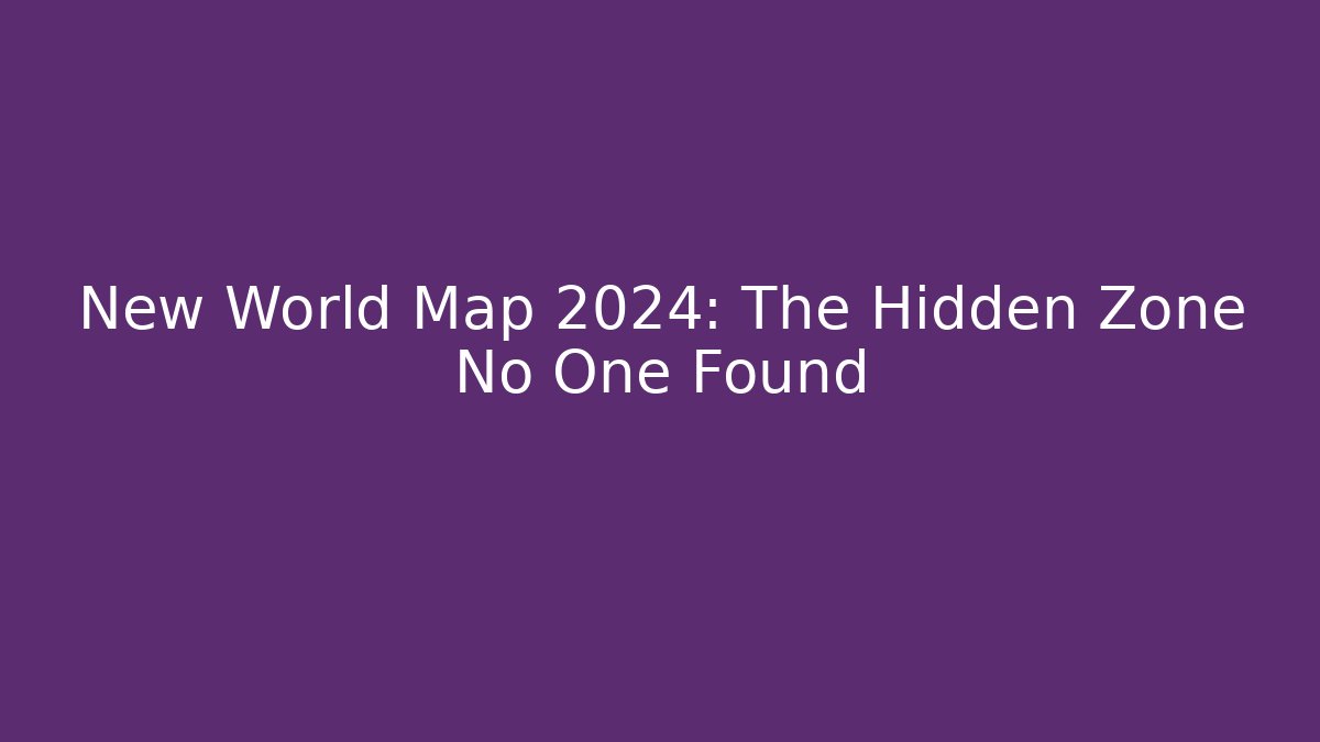 New World Map 2024: The Hidden Zone No One Found