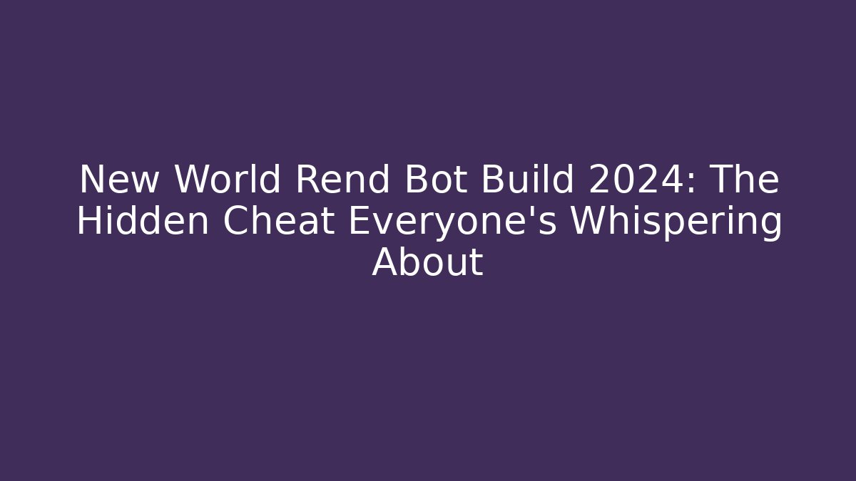 New World Rend Bot Build 2024: The Hidden Cheat Everyone’s Whispering About