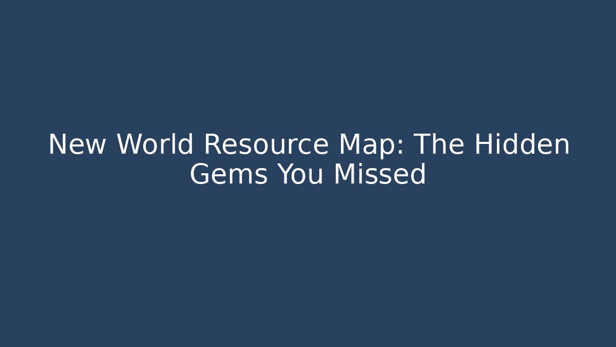 New World Resource Map: The Hidden Gems You Missed
