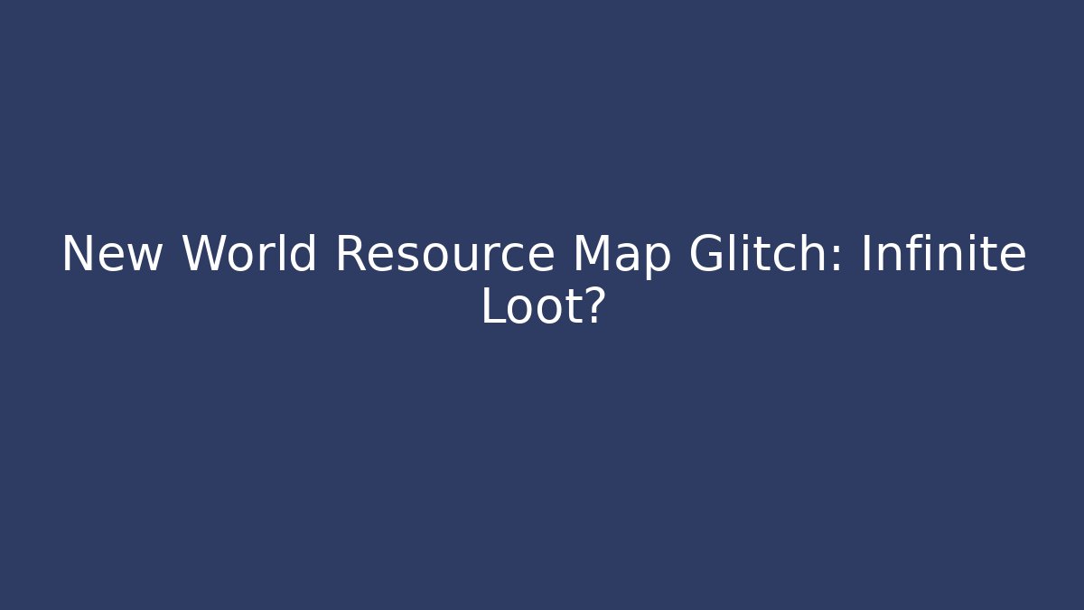 New World Resource Map Glitch: Infinite Loot?