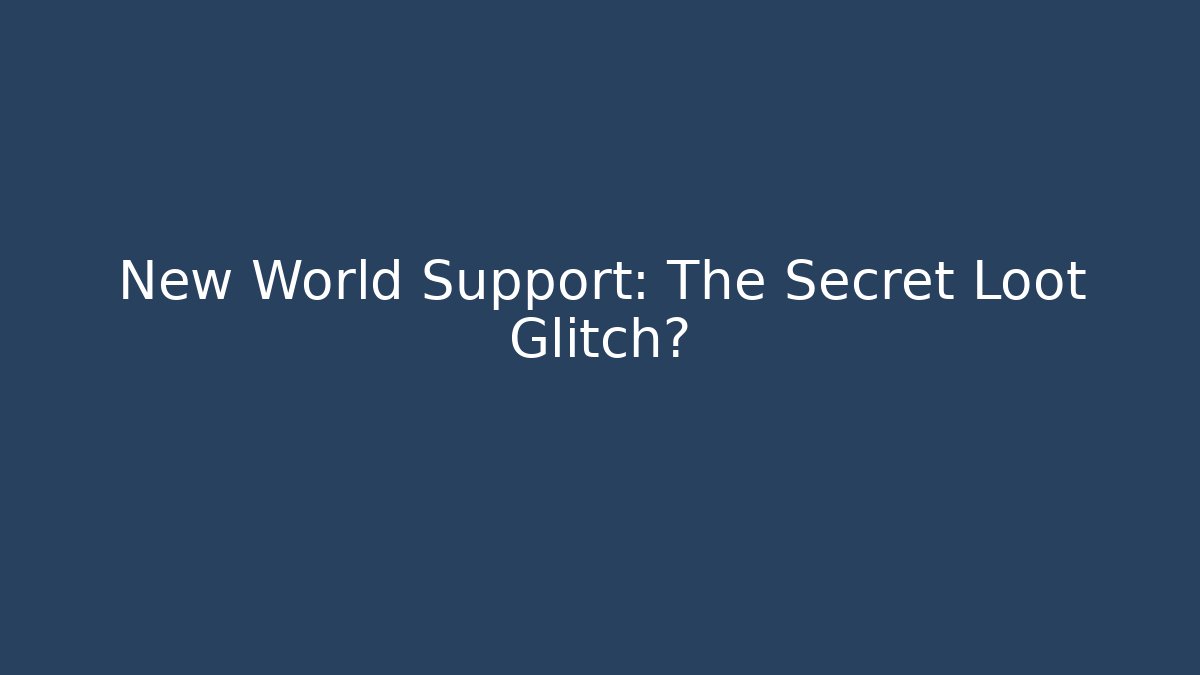 New World Support: The Secret Loot Glitch?