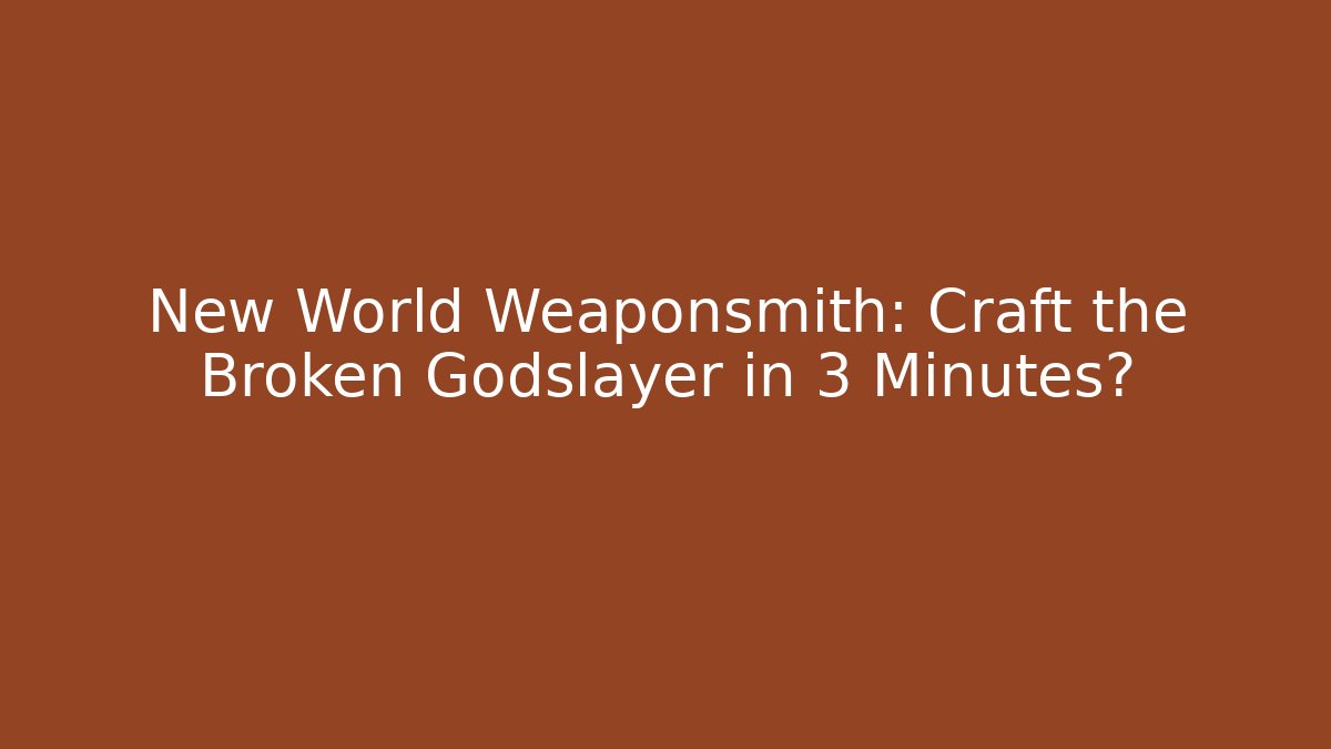 New World Weaponsmith: Craft the Broken Godslayer in 3 Minutes?